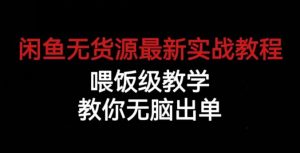 闲鱼无货源最新实战教程,喂饭级教学,教你无脑出单【揭秘】-晟哥学社资源库