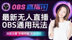 【爱豆新媒】最新无人直播伴侣OBS防检测玩法深度去重，多维传输，无非实时-晟哥学社资源库