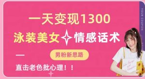 一天变现1300,泳装美女+情感话术,提供素材,无脑矩阵操作【揭秘】-晟哥学社资源库