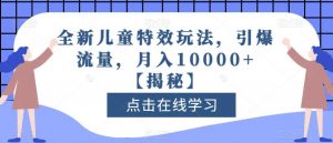全新儿童特效玩法,引爆流量,月入10000+【揭秘】-晟哥学社资源库