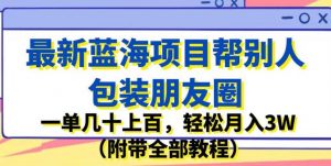 最新蓝海项目帮别人包装朋友圈，一单几十上百，轻松月入3W（附带全部教程）-晟哥学社资源库