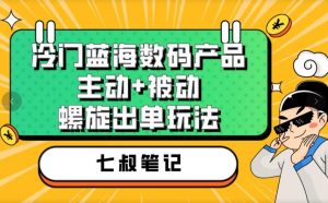 七叔冷门蓝海数码产品,主动+被动螺旋出单玩法,每天百分百出单【揭秘】-晟哥学社资源库