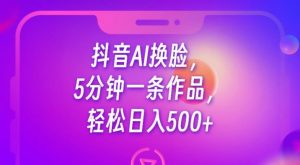 抖音AI换脸,5分钟一条作品,轻松日入500+【揭秘】-晟哥学社资源库