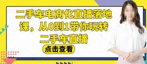 二手车电商化直播落地课,从0到1带你玩转二手车直播-晟哥学社资源库