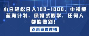 小白轻松日入100-1000,中视频蓝海计划,保姆式教学,任何人都能做到!【揭秘】-晟哥学社资源库