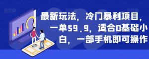 最新玩法，冷门暴利项目，一单59.9，适合0基础小白，一部手机即可操作【揭秘】-晟哥学社资源库