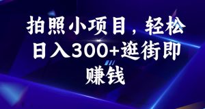 拍照小项目，轻松日入300+逛街即赚钱【揭秘】-晟哥学社资源库