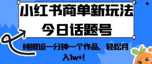 小红书商单新玩法今日话题号,纯搬运一分钟一个作品,轻松月入1w+!【揭秘】-晟哥学社资源库