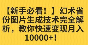 【新手必看！】幻术省份图片生成技术完全解析，教你快速变现并轻松月入10000+【揭秘】-晟哥学社资源库