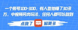 一个账号100-300,有人靠他赚了30多万,中视频另类玩法,任何人都可以做到【揭秘】-晟哥学社资源库