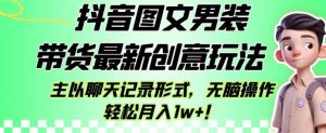 抖音图文男装带货最新创意玩法，主以聊天记录形式，无脑操作轻松月入1w+【揭秘】-晟哥学社资源库