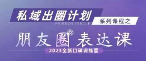私域出圈计划系列课程之朋友圈表达课，2023全新口碑训练营-晟哥学社资源库