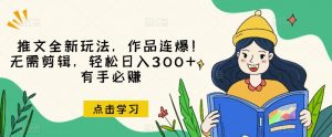 推文全新玩法,作品连爆!无需剪辑,轻松日入300+,有手必赚【揭秘】-晟哥学社资源库