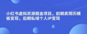 小红书虚拟资源掘金项目,前期卖简历模板变现,后期私域个人IP变现,日入300,长期稳定【揭秘】-晟哥学社资源库