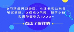9月顶级风口项目，小红书卖公务员笔试资料，0成本0风险，新手小白实操单日收入1000+【揭秘】-晟哥学社资源库