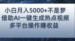 小白也能轻松月赚5000+！利用AI智能生成热点视频，全网多平台赚钱攻略【揭秘】-晟哥学社资源库