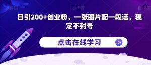 日引200+创业粉，一张图片配一段话，稳定不封号【揭秘】-晟哥学社资源库