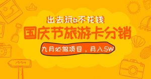 九月必做国庆节旅游卡最新分销玩法教程，月入5W+，全国可做【揭秘】-晟哥学社资源库