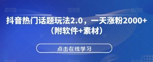 抖音热门话题玩法2.0，一天涨粉2000+（附软件+素材）-晟哥学社资源库