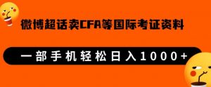 微博超话卖cfa、frm等国际考证虚拟资料,一单300+,一部手机轻松日入1000+-晟哥学社资源库