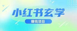 小红书玄学项目，直接上手操作，日入500【揭秘】-晟哥学社资源库