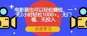 电影票也可以轻松赚钱，一天2小时轻松1000+。无门槛、无投入【揭秘】-晟哥学社资源库