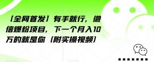 【全网首发】有手就行,微信爆粉项目,下一个月入10万的就是你(附实操视频)【揭秘】-晟哥学社资源库