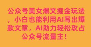 公众号美女爆文掘金玩法，小白也能利用AI写出爆款文章，AI助力轻松攻占公众号流量主【揭秘】-晟哥学社资源库