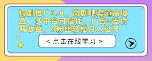 短剧推广3.0，微剧吧渠道高收益，多平台可操作，广告+支付双收益，0粉丝轻松月入过万【揭秘】-晟哥学社资源库