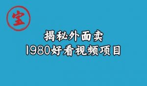 宝哥揭秘外面卖1980好看视频项目，投入时间少，操作难度低-晟哥学社资源库