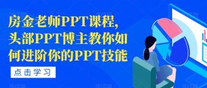 房金老师PPT课程,头部PPT博主教你如何进阶你的PPT技能-晟哥学社资源库