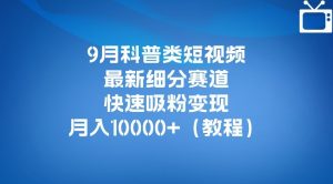 9月科普类短视频最新细分赛道,快速吸粉变现,月入10000+(详细教程)-晟哥学社资源库