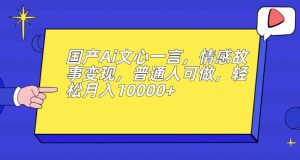 国产Ai文心一言,情感故事变现,普通人可做,轻松月入10000+【揭秘】-晟哥学社资源库