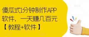 傻瓜式1分钟制作APP软件，一天赚几百元【教程+软件】【揭秘】-晟哥学社资源库