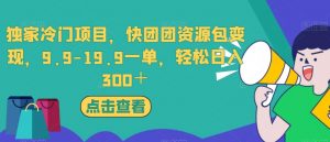 独家冷门项目，快团团资源包变现，9.9-19.9一单，轻松日入300＋【揭秘】-晟哥学社资源库