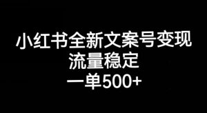 小红书全新文案号变现，流量稳定，一单收入500+-晟哥学社资源库