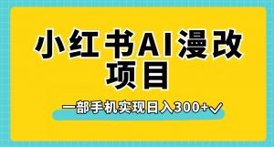 小红书AI漫改项目，一部手机实现日入300+【揭秘】-晟哥学社资源库