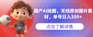 国产AI绘图，无线原创图片素材，单号日入300+【揭秘】-晟哥学社资源库