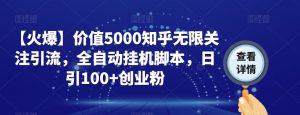 【火爆】价值5000知乎无限关注引流，全自动挂机脚本，日引100+创业粉-晟哥学社资源库