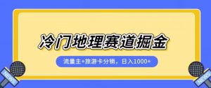 冷门地理赛道流量主+旅游卡分销全新课程,日入四位数,小白容易上手-晟哥学社资源库