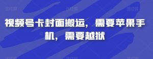 视频号卡封面搬运，需要苹果手机，需要越狱-晟哥学社资源库