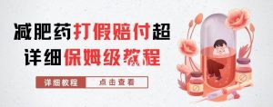 外面收费2800的减肥药打假赔付超详细教程解析,稳稳下车【详细玩法教程】【仅揭秘】-晟哥学社资源库
