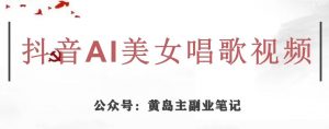 黄岛主·抖音AI美女唱歌视频项目,效果非常不错,涨粉更快-晟哥学社资源库