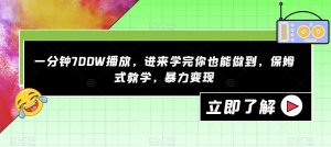一分钟700W播放，进来学完你也能做到，保姆式教学，暴力变现【揭秘】-晟哥学社资源库