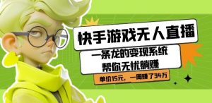 快手游戏无人直播：一条龙的变现系统帮你无忧躺赚单价15元，一周赚了34万-晟哥学社资源库