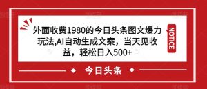 外面收费1980的今日头条图文爆力玩法,AI自动生成文案,当天见收益,轻松日入500+【揭秘】-晟哥学社资源库