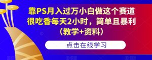 靠PS月入过万小白做这个赛道很吃香每天2小时，简单且暴利（教学+资料）-晟哥学社资源库