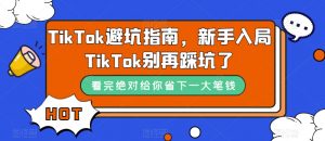 TikTok避坑指南，新手入局TikTok别再踩坑了-晟哥学社资源库