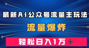 最新AI公众号流量主玩法，流量爆炸，轻松月入一万＋【揭秘】-晟哥学社资源库