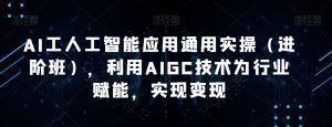 AI工人工智能应用通用实操（进阶班），利用AIGC技术为行业赋能，实现变现-晟哥学社资源库